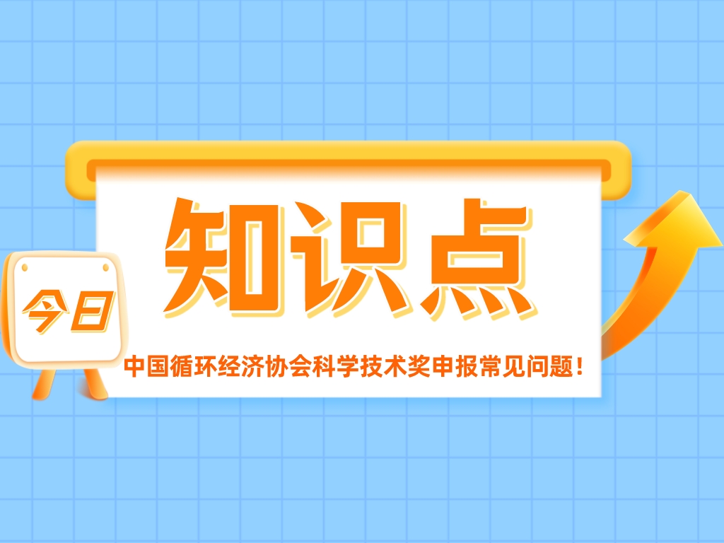 重點(diǎn)關(guān)注！中國(guó)循環(huán)經(jīng)濟(jì)協(xié)會(huì)科學(xué)技術(shù)獎(jiǎng)申報(bào)常見(jiàn)問(wèn)題！
