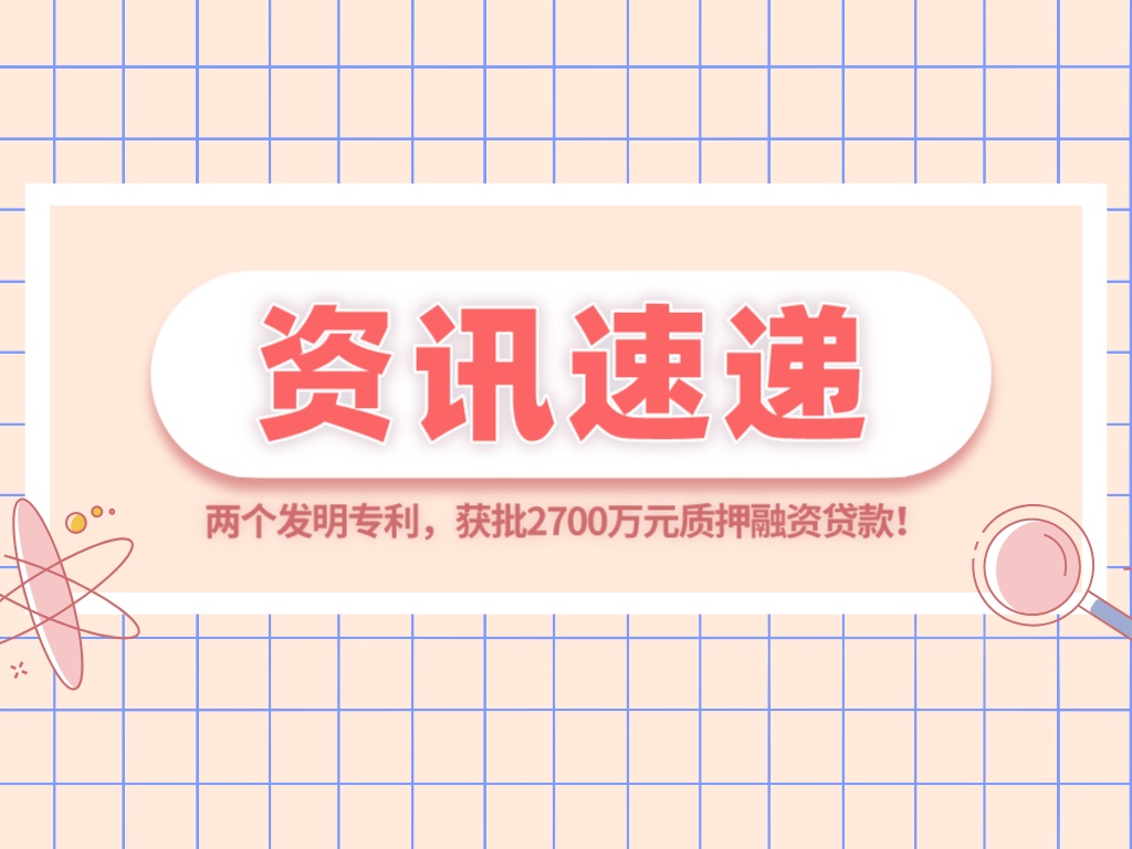 兩個發明專利，獲批2700萬元質押融資貸款！